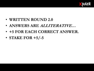 • WRITTEN ROUND 2.0
• ANSWERS ARE ALLITERATIVE…
• +5 FOR EACH CORRECT ANSWER.
• STAKE FOR +5/-5
 