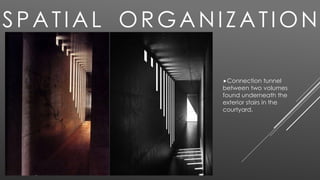Connection tunnel
between two volumes
found underneath the
exterior stairs in the
courtyard.
SPATIAL ORGANIZATION
 