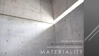 Smooth-as-silk concrete
Texture building with concrete formwork
Firm, tranquil & mysterious structures
M A T E R I A L I T Y
 
