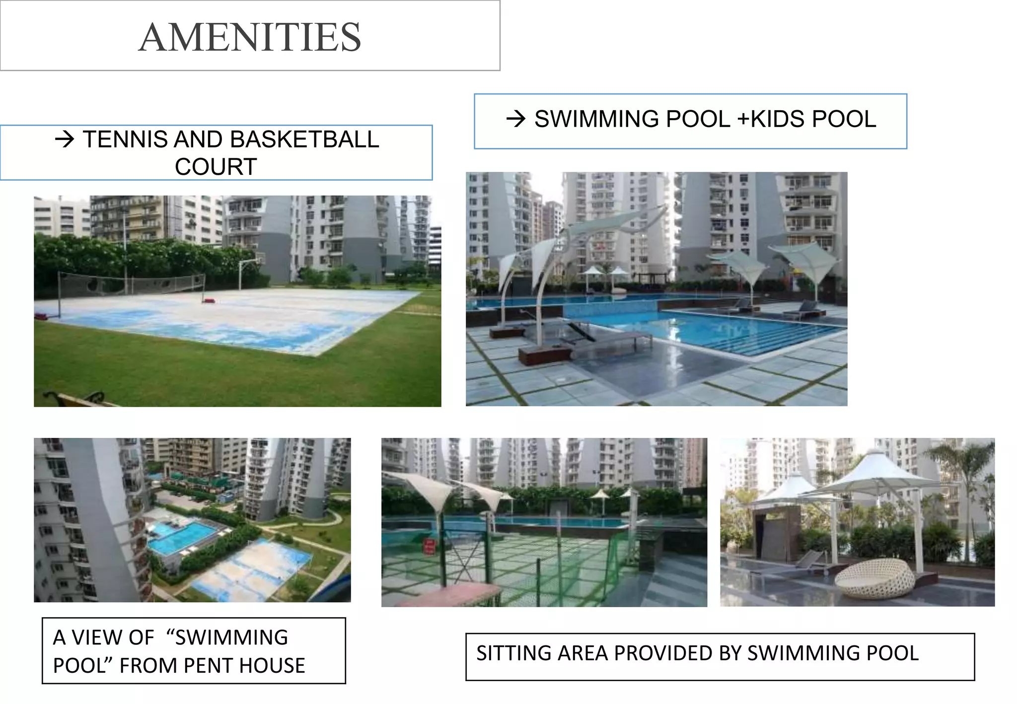  TENNIS AND BASKETBALL
COURT
 SWIMMING POOL +KIDS POOL
A VIEW OF “SWIMMING
POOL” FROM PENT HOUSE
SITTING AREA PROVIDED BY SWIMMING POOL
AMENITIES
 