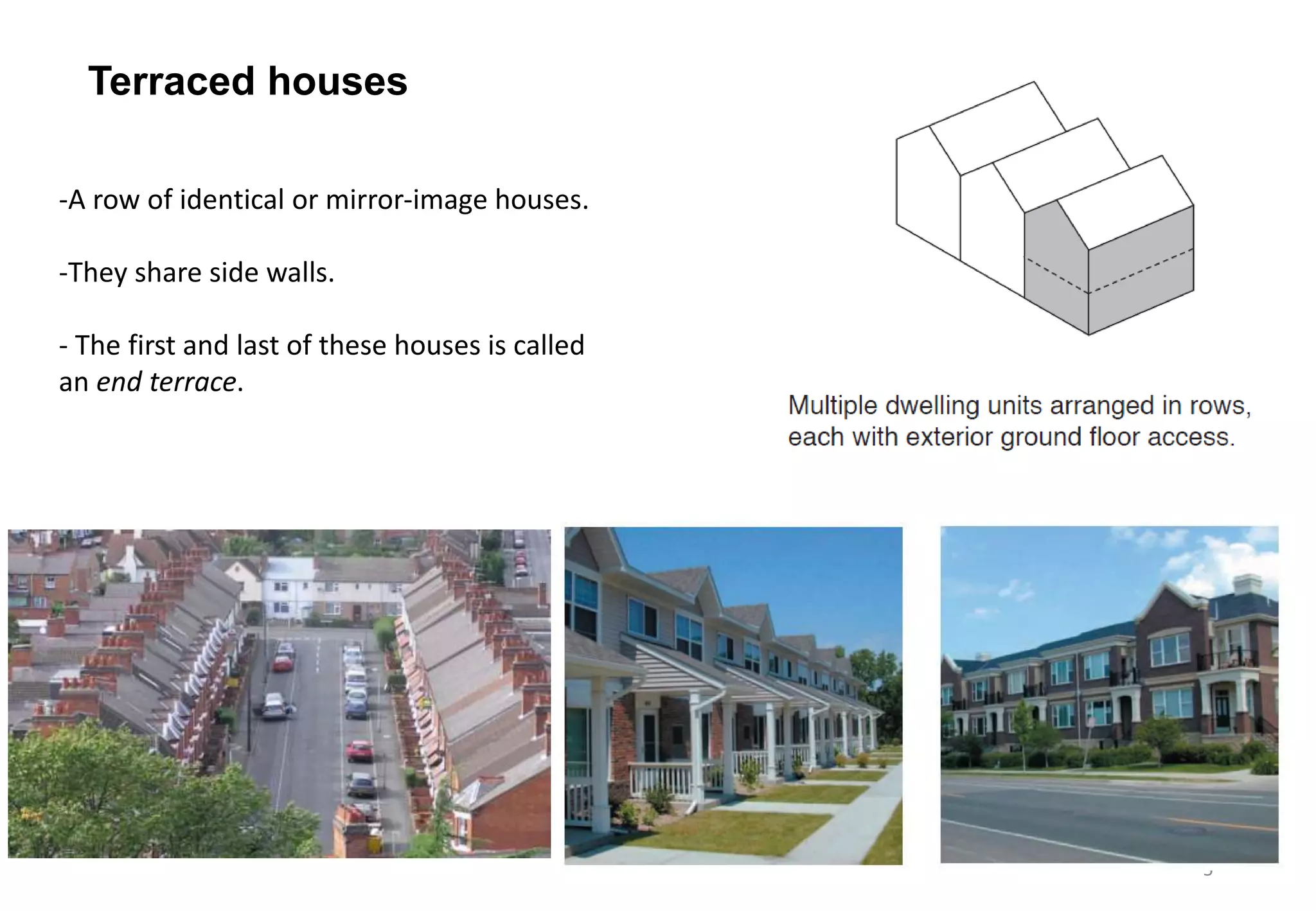 5
Terraced houses
-A row of identical or mirror-image houses.
-They share side walls.
- The first and last of these houses is called
an end terrace.
 