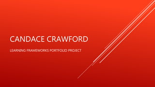 CANDACE CRAWFORD
LEARNING FRAMEWORKS PORTFOLIO PROJECT
 
