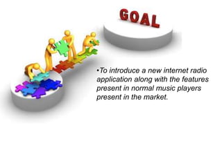 •To introduce a new internet radio
application along with the features
present in normal music players
present in the market.
 