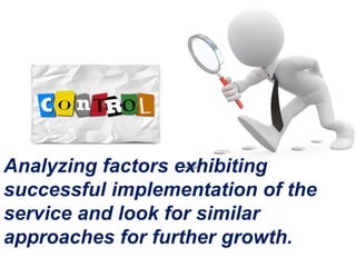 Analyzing factors exhibiting
successful implementation of the
service and look for similar
approaches for further growth.
 