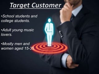 •School students and
college students.
•Adult young music
lovers.
•Mostly men and
women aged 15-35.
 