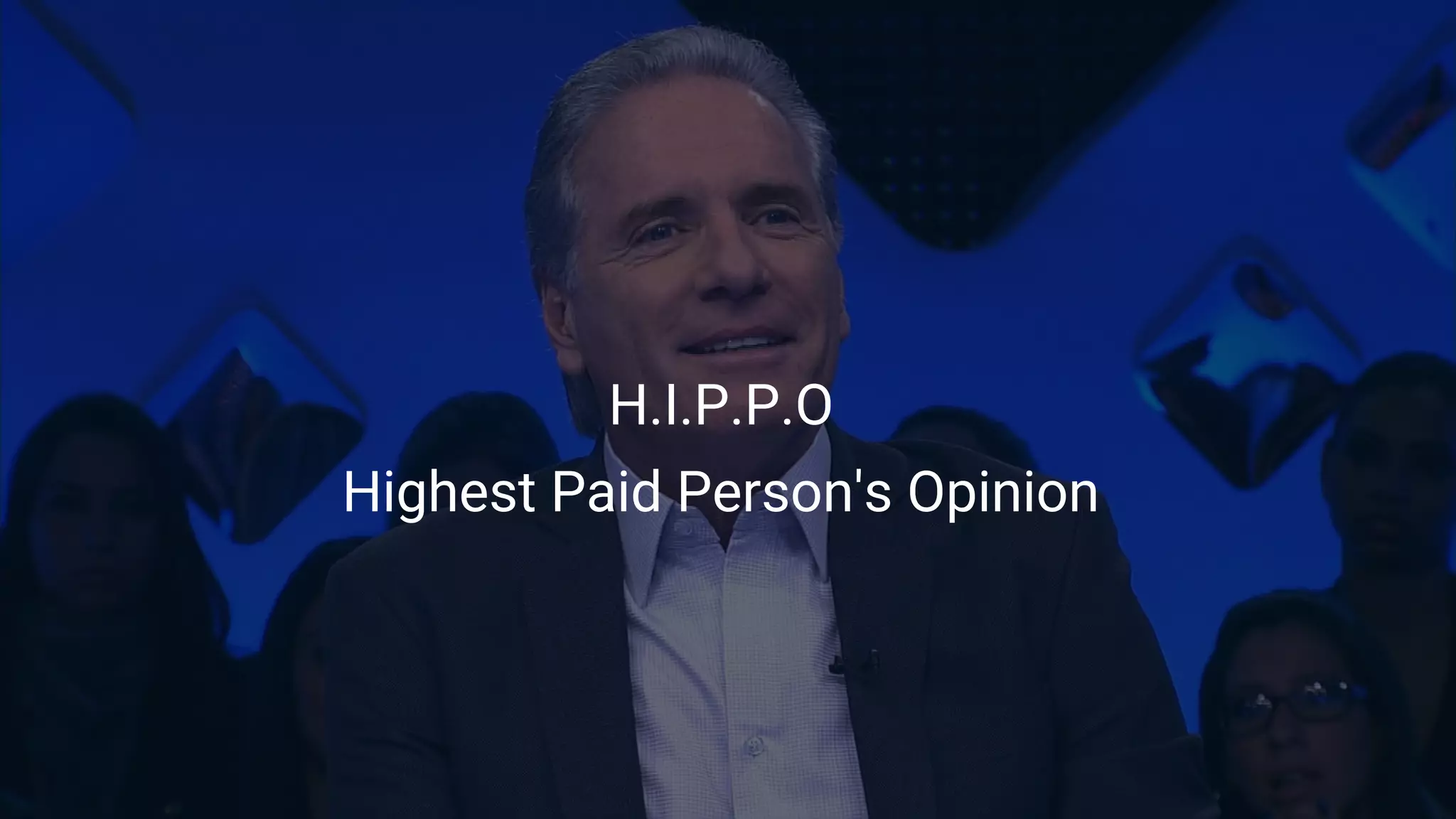 H.I.P.P.O
Highest Paid Person's Opinion
 