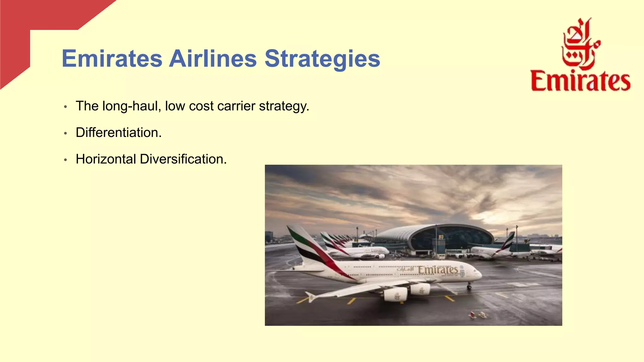 • The long-haul, low cost carrier strategy.
• Differentiation.
• Horizontal Diversification.
Emirates Airlines Strategies
 