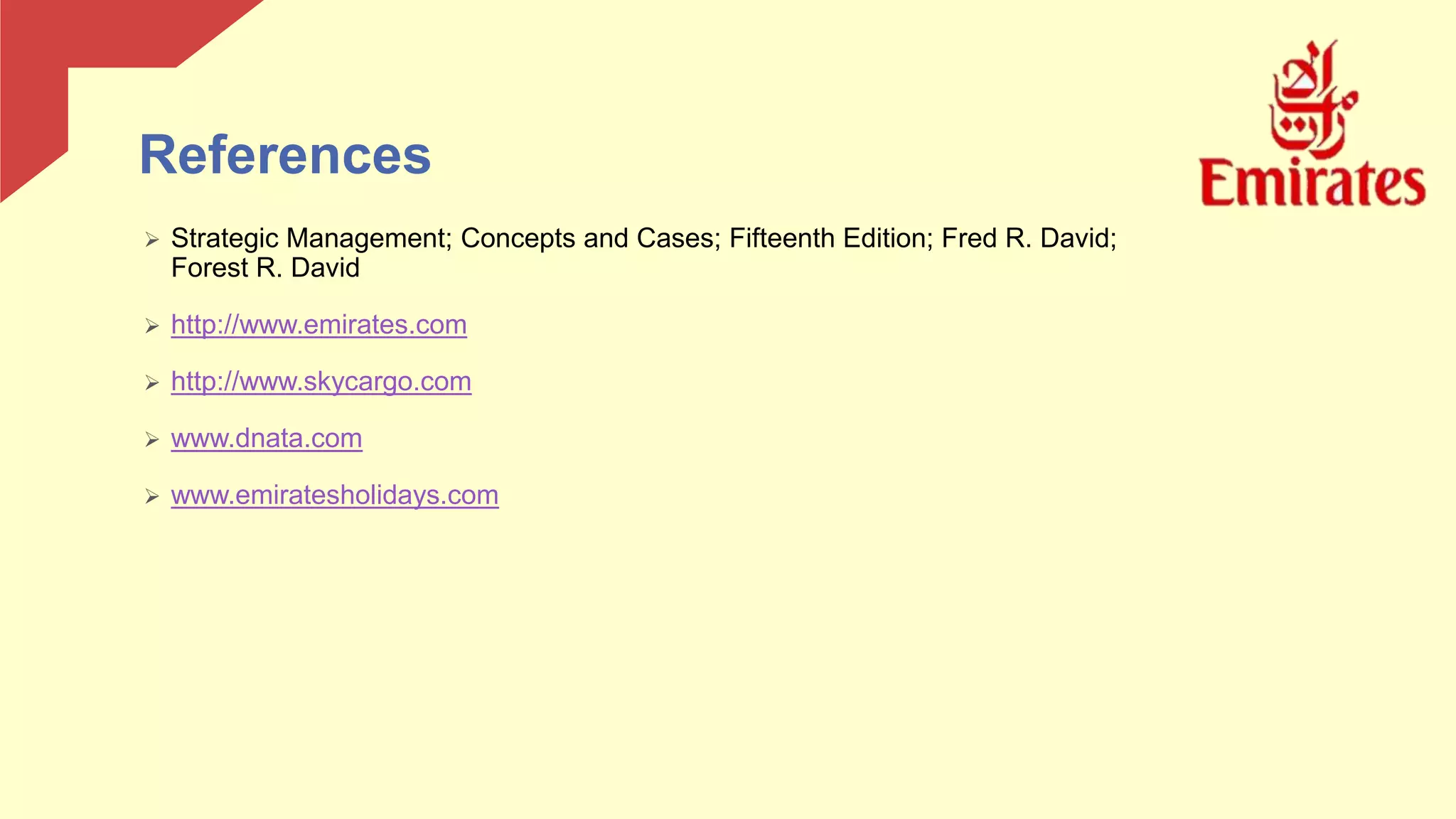 References
 Strategic Management; Concepts and Cases; Fifteenth Edition; Fred R. David;
Forest R. David
 http://www.emirates.com
 http://www.skycargo.com
 www.dnata.com
 www.emiratesholidays.com
 