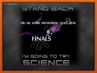 DR.AK SAHA MEMORIAL QUIZ 2016
10TH AUGUST 2016
FINALS
 