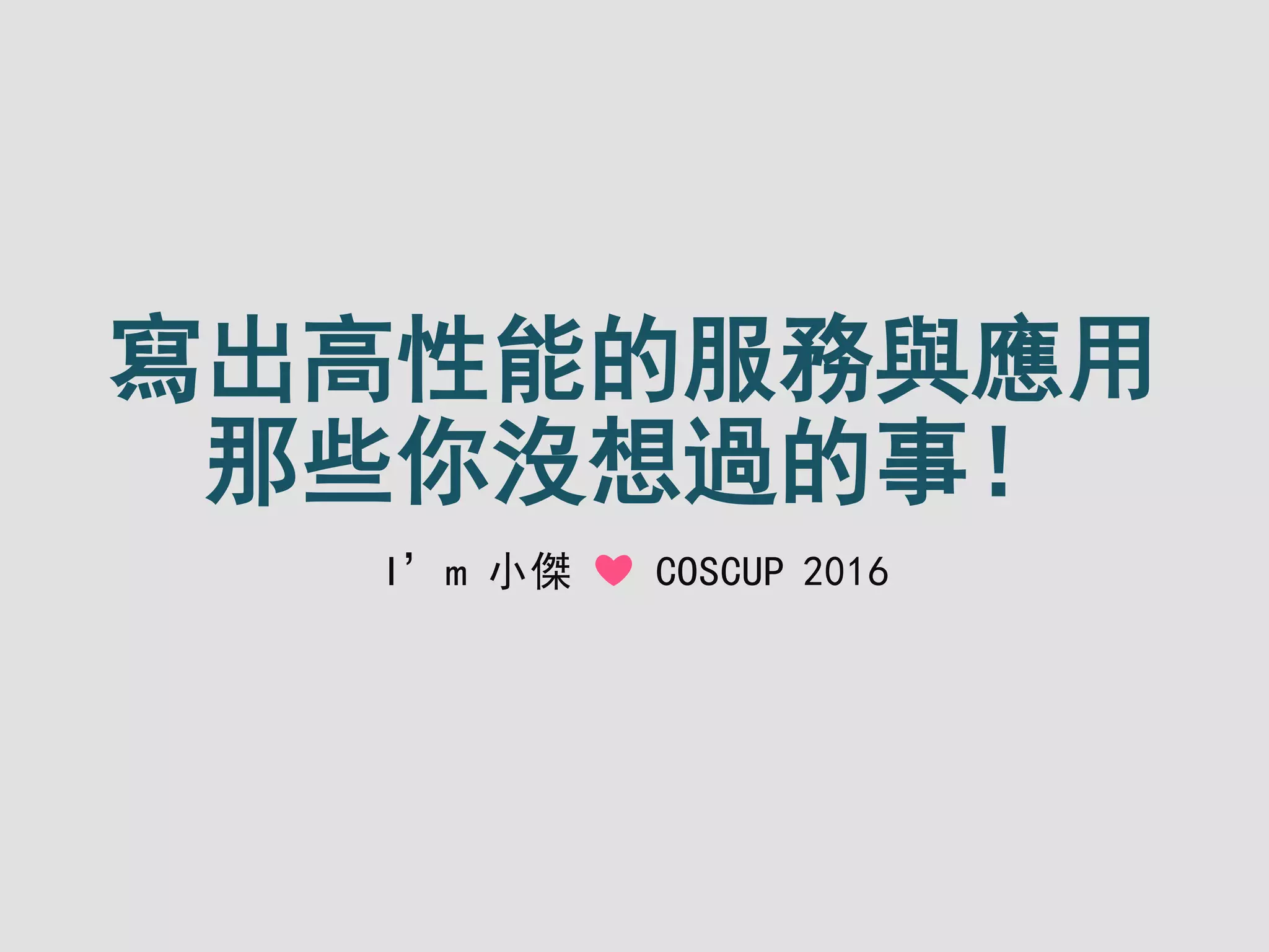 寫出高性能的服務與應用
那些你沒想過的事！
I’m 小傑 ❤ COSCUP 2016
 