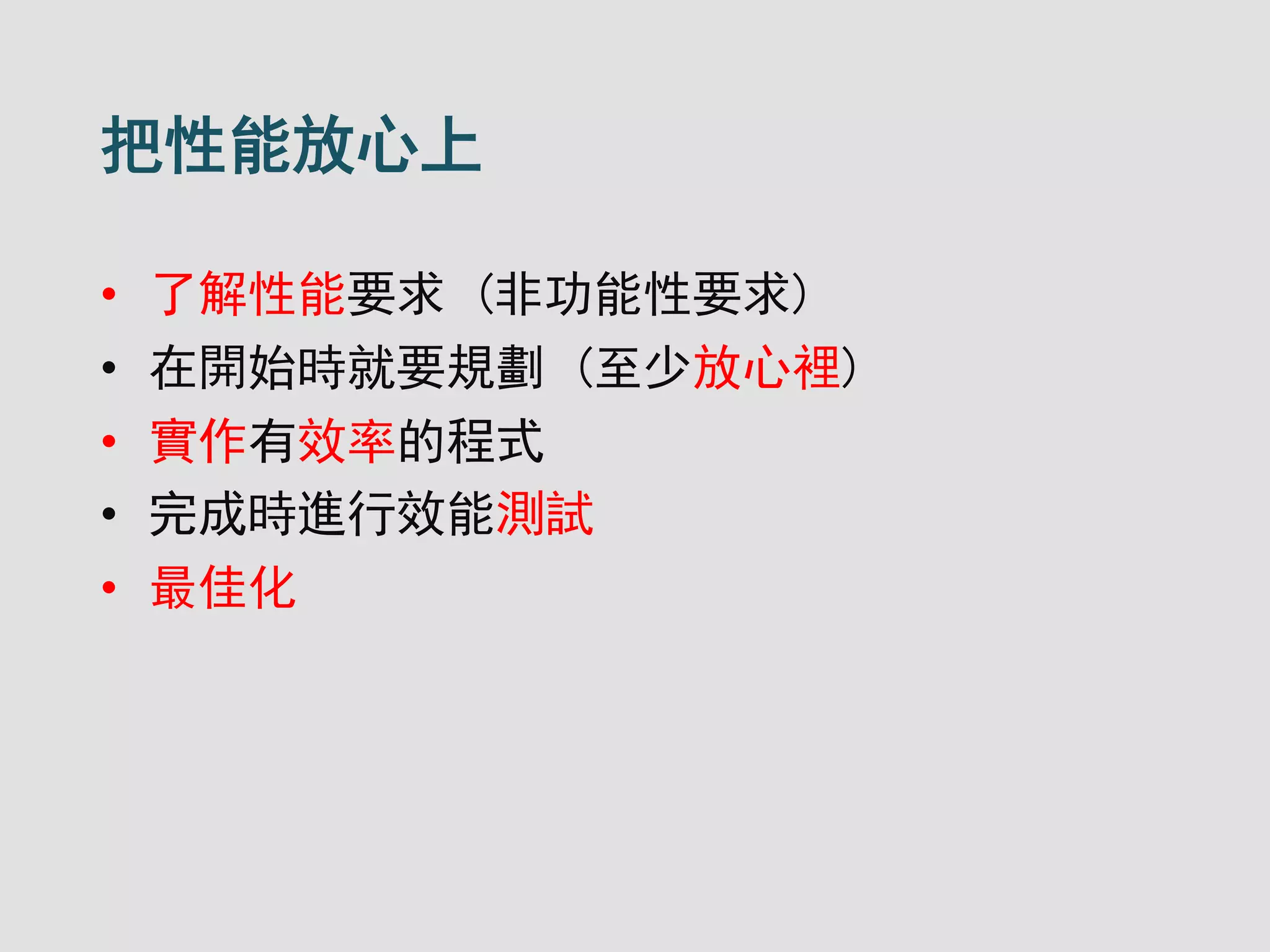 把性能放心上
• 了解性能要求 (非功能性要求)
• 在開始時就要規劃 (至少放心裡)
• 實作有效率的程式
• 完成時進行效能測試
• 最佳化
 