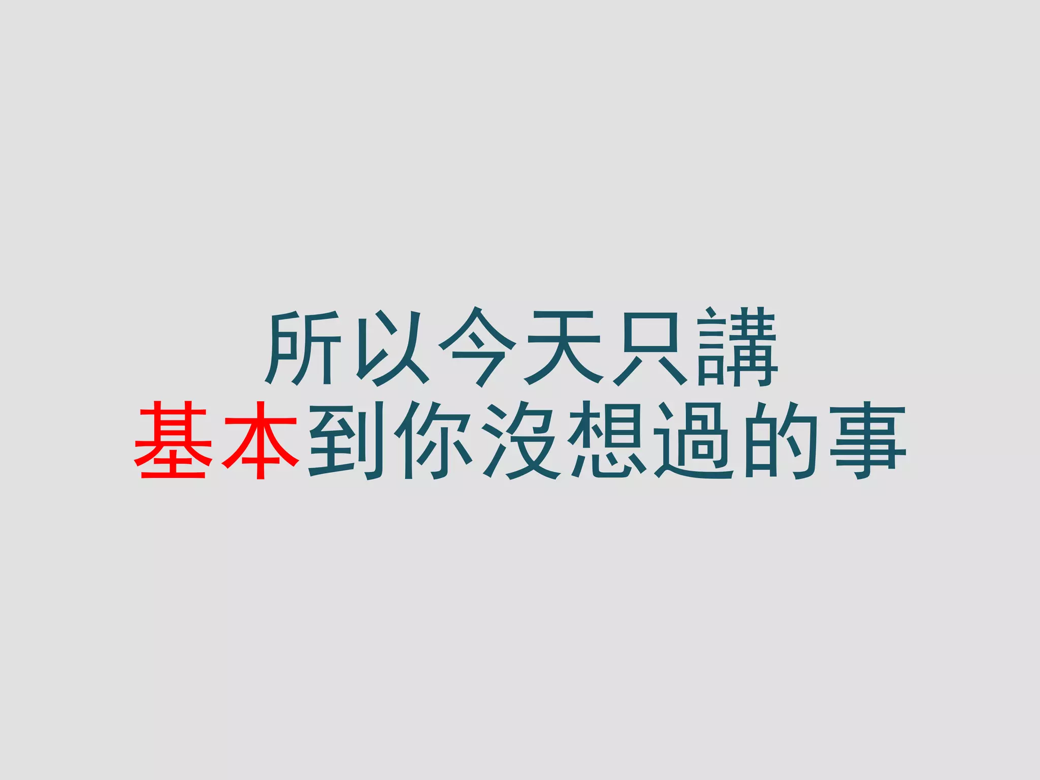 所以今天只講
基本到你沒想過的事
 