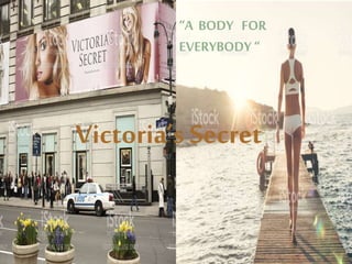 Victoria’s{Secret
“A{{BODY{{{FOR{{
EVERYBODY{“
 