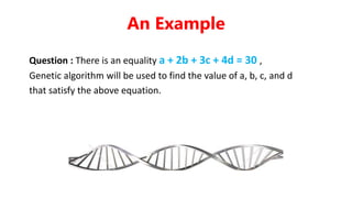 Question : There is an equality a + 2b + 3c + 4d = 30 ,
Genetic algorithm will be used to find the value of a, b, c, and d
that satisfy the above equation.
An Example
 