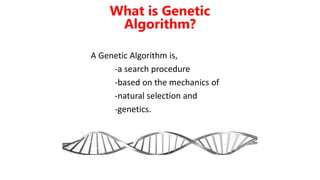 A Genetic Algorithm is,
-a search procedure
-based on the mechanics of
-natural selection and
-genetics.
What is Genetic
Algorithm?
 