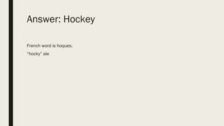 Answer: Hockey
French word is hoques.
“hocky” ale
 