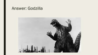Answer: Godzilla
 