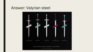 Answer: Valyrian steel
 