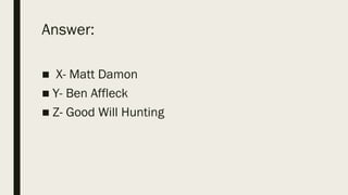 Answer:
■ X- Matt Damon
■ Y- Ben Affleck
■ Z- Good Will Hunting
 