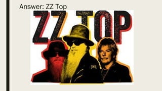 Answer: ZZ Top
 