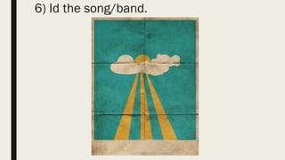 6) Id the song/band.
 