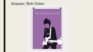 Answer: Bob Dylan
 