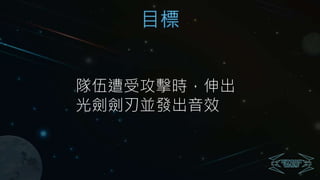 目標
隊伍遭受攻擊時，伸出
光劍劍刃並發出音效
 