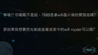等等!? 你剛剛不是說，7688是拿wifi晶片做的開發版嗎?
那如果我想要把光劍底座當成家中的wifi router可以嗎?
 