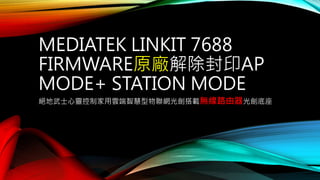 MEDIATEK LINKIT 7688
FIRMWARE原廠解除封印AP
MODE+ STATION MODE
絕地武士心靈控制家用雲端智慧型物聯網光劍搭載無線路由器光劍底座
 