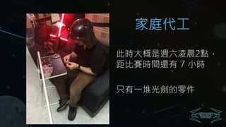 此時大概是週六凌晨2點，
距比賽時間還有 7 小時
只有一堆光劍的零件
家庭代工
 