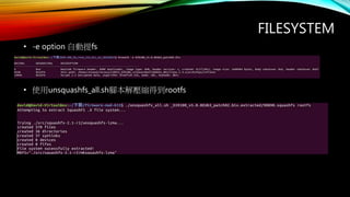 FILESYSTEM
• -e option 自動提fs
• git clone https://github.com/mirror/firmware-mod-kit
• 編譯squashfs-2.1-r2: make -C src/squashfs-2.1-r2
• 使用unsquashfs_all.sh腳本解壓縮得到rootfs
 