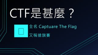 CTF是甚麼？
全名 Captuare The Flag
又稱搶旗賽
 
