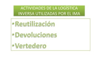 ACTIVIDADES DE LA LOGÍSTICA
INVERSA UTILIZADAS POR EL IMA
 