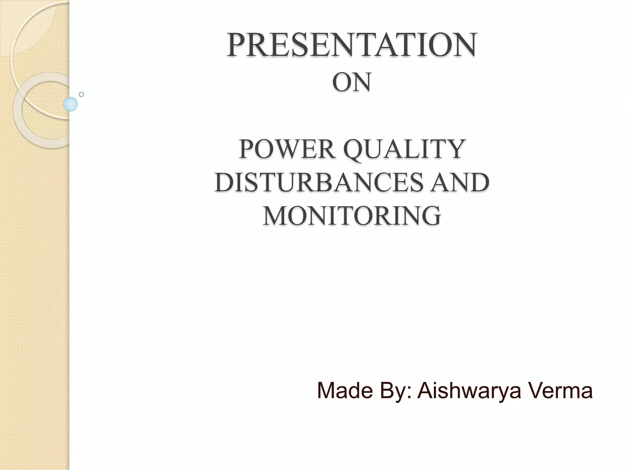 PRESENTATION
ON
POWER QUALITY
DISTURBANCES AND
MONITORING
Made By: Aishwarya Verma
 