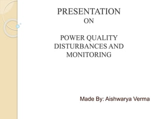 PRESENTATION
ON
POWER QUALITY
DISTURBANCES AND
MONITORING
Made By: Aishwarya Verma
 