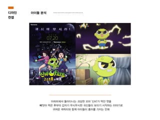 아파트에서 돌아다니는 괴상한 꼬마 '신비'가 먹던 엿을
빼앗아 먹은 후부터 갑자기 무시무시한 귀신들이 보이기 시작하는 이야기로
귀여운 캐릭터와 함께 아이들이 흥미를 가지는 만화
디자인
컨셉
아이들 분석
 