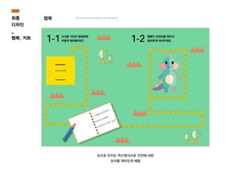 최종
디자인
_
랩북, 키트
랩북
손으로 만지는 퀴즈형식으로 안전에 대한
상식을 재미있게 배움
 