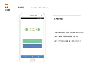 최종
디자인
앱 화면
로그인 화면
1.이메일을 입력하는 것으로 간편하게 회원가입 가능
2.페이스북으로 가입하는 편안한 기능 추가
3.원래 아이디로 로그인을 할 수 있는 기능 추가
 