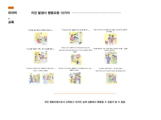 리서치
_
교육
지진 발생시 행동요령 10가지
국민 행동요령으로서 교육받고 있지만 실제 상황에서 행동할 수 있을지 알 수 없음
 