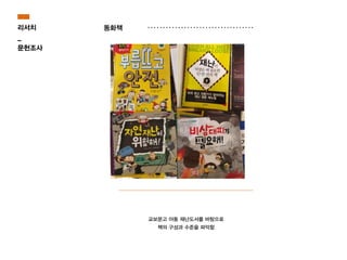 리서치
_
문헌조사
동화책
교보문고 아동 재난도서를 바탕으로
책의 구성과 수준을 파악함
 