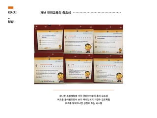 재난 안전교육의 중요성
광나루 소방재청에 가서 어린아이들이 흥미 요소와
퀴즈를 풀어봄으로서 보다 재미있게 다가갈수 있도록함
퀴즈를 맞히고나면 상장도 주는 시스템
리서치
_
탐방
 