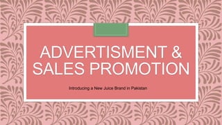 ADVERTISMENT &
SALES PROMOTION
Introducing a New Juice Brand in Pakistan
 