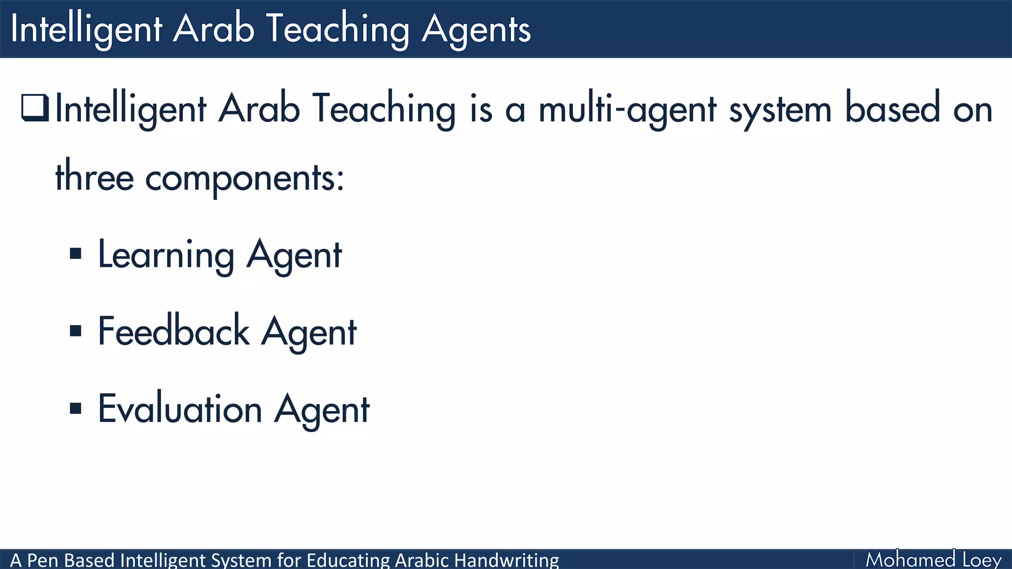 A Pen Based Intelligent System for Educating Arabic Handwriting
Intelligent Arab Teaching is a multi-agent system based on
three components:
 Learning Agent
 Feedback Agent
 Evaluation Agent
 