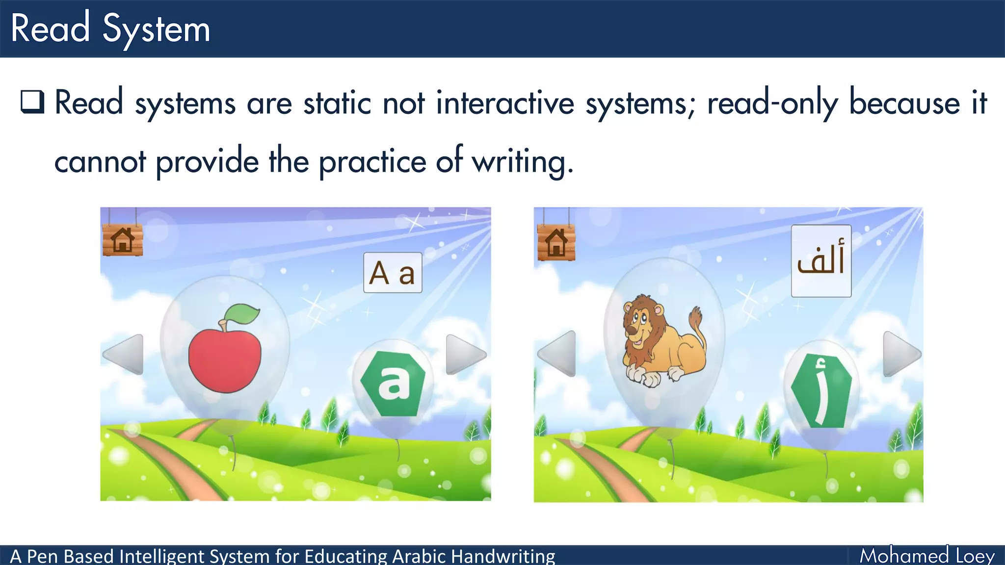 A Pen Based Intelligent System for Educating Arabic Handwriting
 Read systems are static not interactive systems; read-only because it
cannot provide the practice of writing.
 