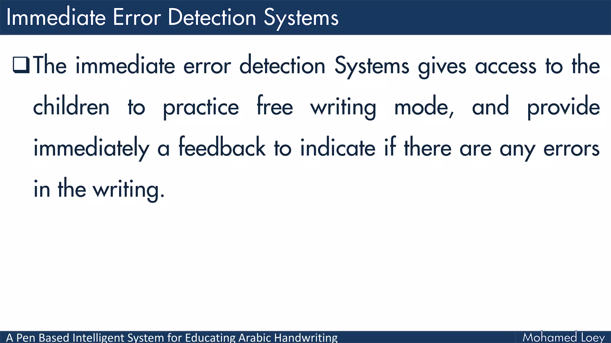 A Pen Based Intelligent System for Educating Arabic Handwriting
The immediate error detection Systems gives access to the
children to practice free writing mode, and provide
immediately a feedback to indicate if there are any errors
in the writing.
 
