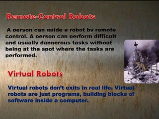 Virtual robots don’t exits in real life. Virtual
robots are just programs, building blocks of
software inside a computer.
 