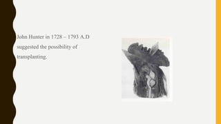 • John Hunter in 1728 – 1793 A.D
suggested the possibility of
transplanting.
 