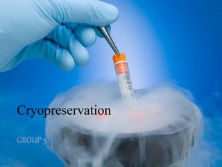 Cryopreservation
GROUP 5
 