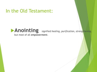 In the Old Testament:
7
Anointing signified healing, purification, strengthening,
but most of all empowerment.
 