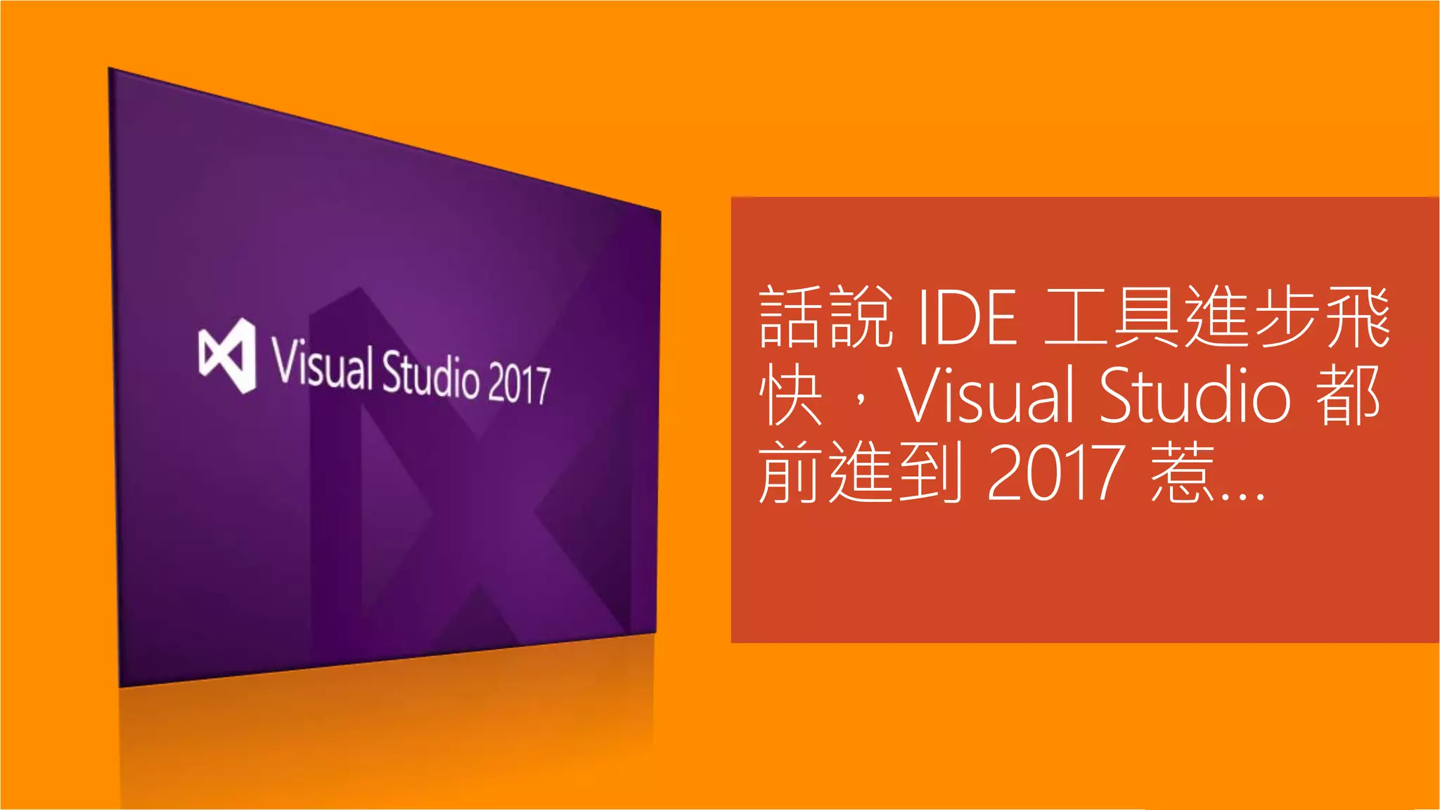 話說 IDE 工具進步飛
快，Visual Studio 都
前進到 2017 惹…
 
